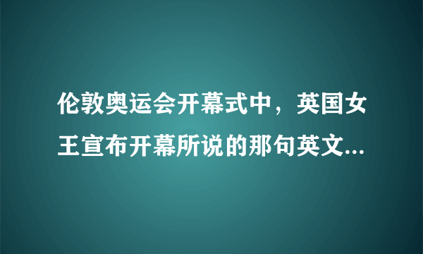 伦敦奥运会开幕式中，英国女王宣布开幕所说的那句英文是什么？