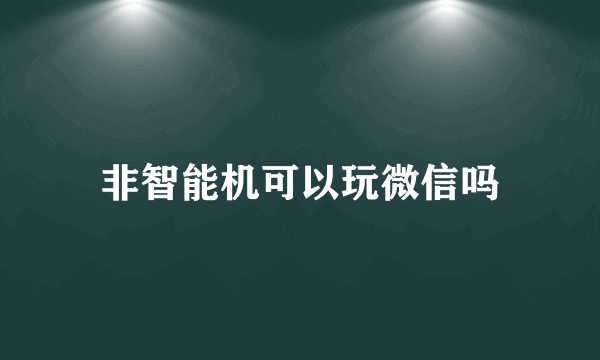 非智能机可以玩微信吗