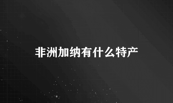 非洲加纳有什么特产