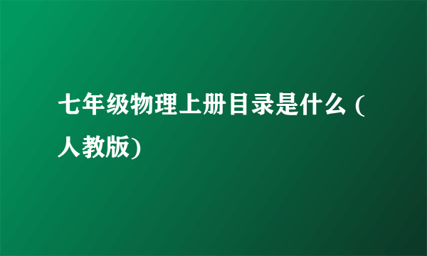 七年级物理上册目录是什么 ( 人教版)