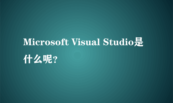 Microsoft Visual Studio是什么呢？