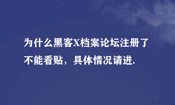 为什么黑客X档案论坛注册了不能看贴，具体情况请进.