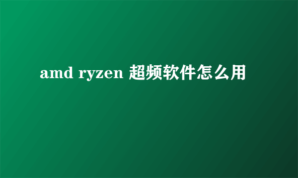 amd ryzen 超频软件怎么用