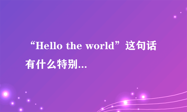 “Hello the world”这句话有什么特别含义吗？