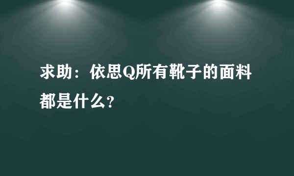 求助：依思Q所有靴子的面料都是什么？