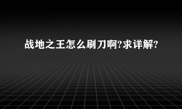 战地之王怎么刷刀啊?求详解?