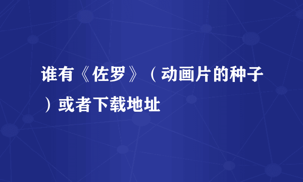 谁有《佐罗》（动画片的种子）或者下载地址