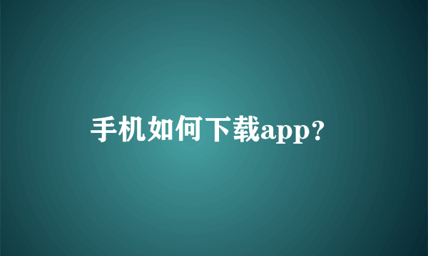 手机如何下载app？