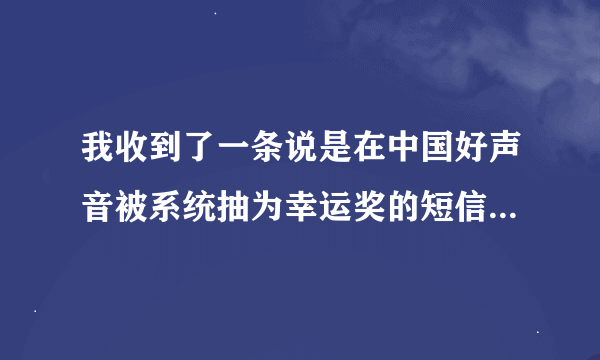 我收到了一条说是在中国好声音被系统抽为幸运奖的短信，这是不是真的