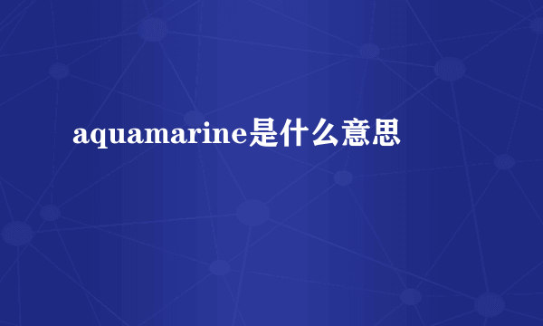 aquamarine是什么意思