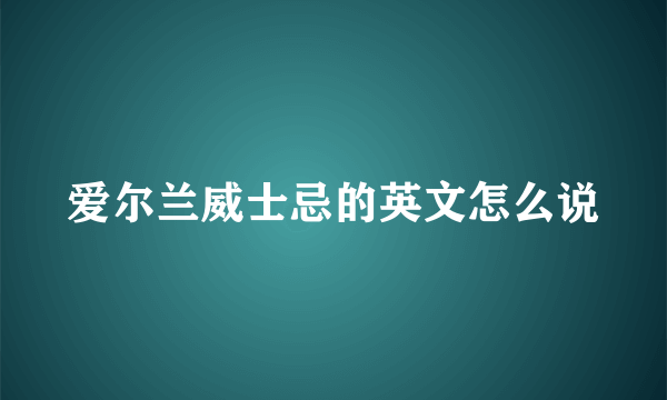 爱尔兰威士忌的英文怎么说