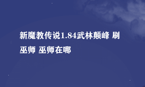 新魔教传说1.84武林颠峰 刷巫师 巫师在哪