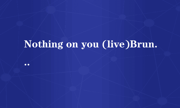 Nothing on you (live)Bruno Mars的中文歌词