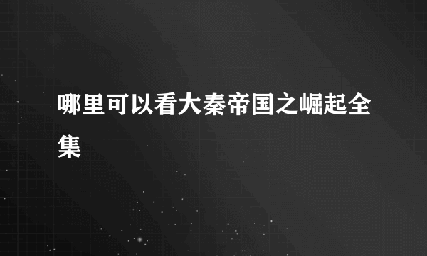 哪里可以看大秦帝国之崛起全集