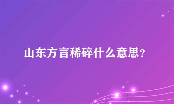 山东方言稀碎什么意思？