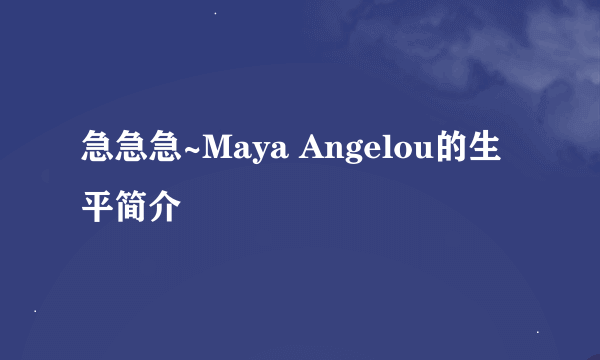 急急急~Maya Angelou的生平简介