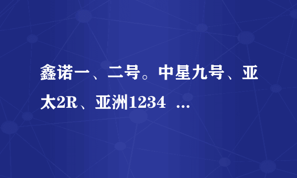 鑫诺一、二号。中星九号、亚太2R、亚洲1234   下行频率和符号率分别的多少？