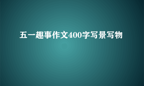 五一趣事作文400字写景写物