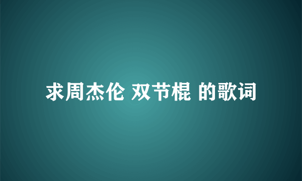 求周杰伦 双节棍 的歌词