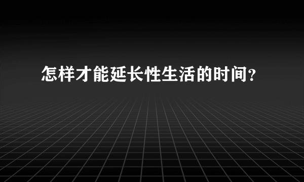 怎样才能延长性生活的时间？