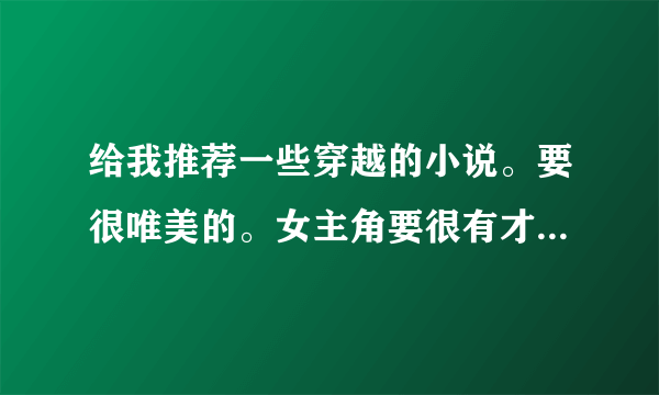 给我推荐一些穿越的小说。要很唯美的。女主角要很有才干的。不要太刚强