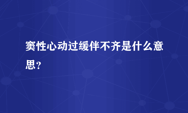 窦性心动过缓伴不齐是什么意思？