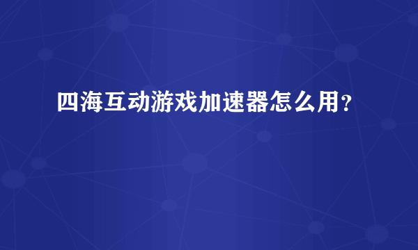 四海互动游戏加速器怎么用？