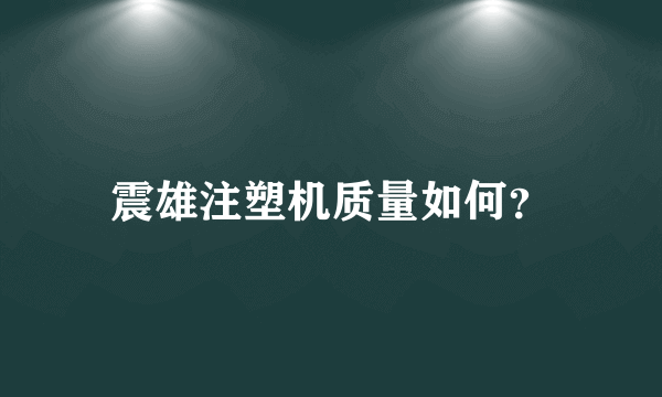 震雄注塑机质量如何？