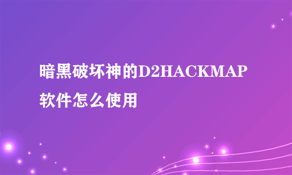 暗黑破坏神的D2HACKMAP软件怎么使用