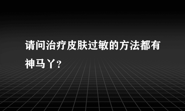 请问治疗皮肤过敏的方法都有神马丫？