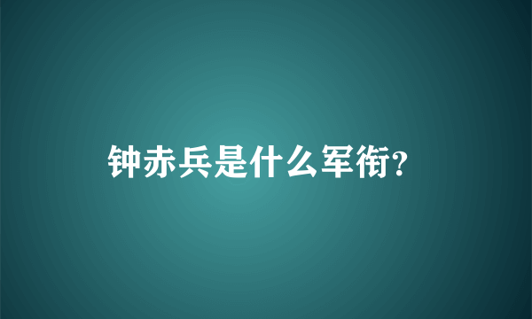 钟赤兵是什么军衔？