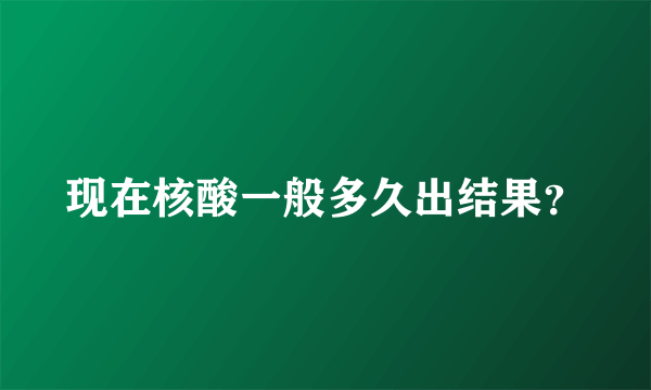 现在核酸一般多久出结果？