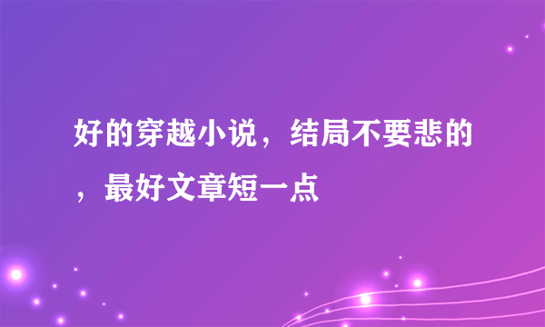 好的穿越小说，结局不要悲的，最好文章短一点