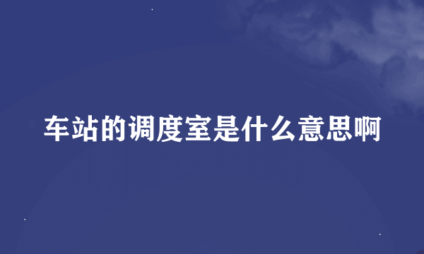 车站的调度室是什么意思啊