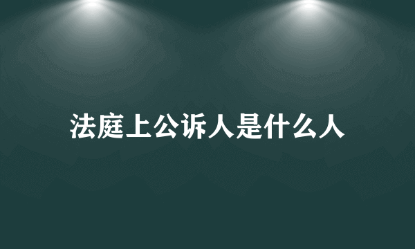 法庭上公诉人是什么人