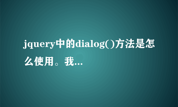 jquery中的dialog()方法是怎么使用。我引入了dialog.js。