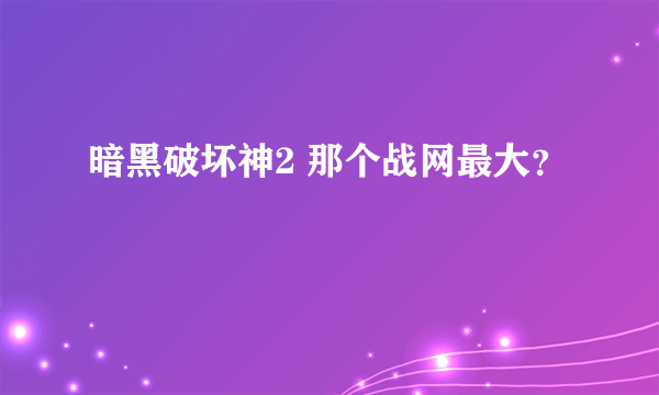 暗黑破坏神2 那个战网最大？