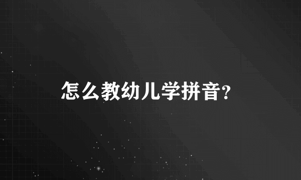 怎么教幼儿学拼音？