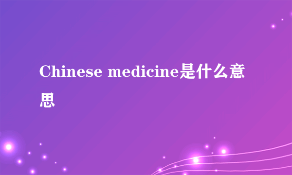 Chinese medicine是什么意思