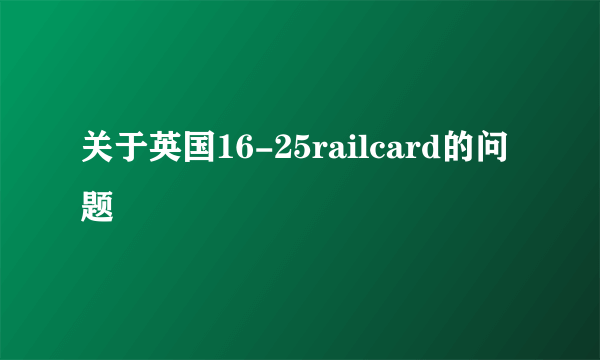 关于英国16-25railcard的问题