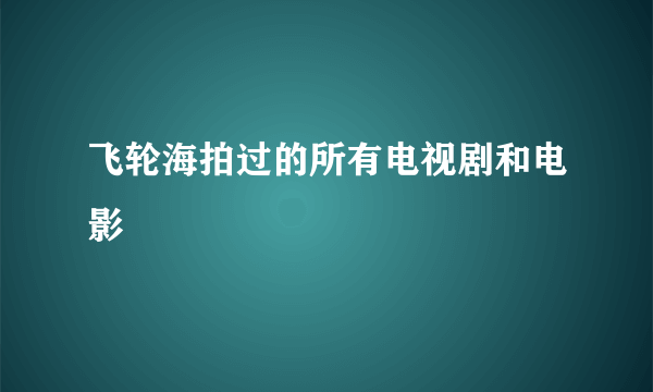 飞轮海拍过的所有电视剧和电影