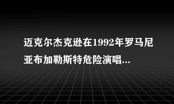 迈克尔杰克逊在1992年罗马尼亚布加勒斯特危险演唱会上晕多少人？