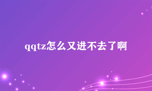 qqtz怎么又进不去了啊