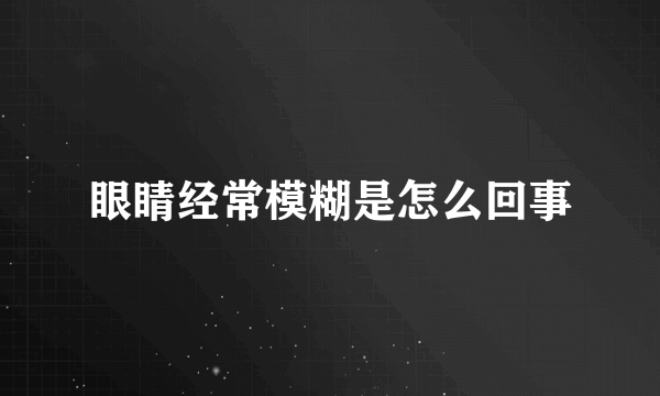 眼睛经常模糊是怎么回事