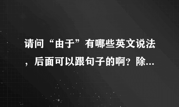 请问“由于”有哪些英文说法，后面可以跟句子的啊？除了because。在百度找的都是跟短语的说法