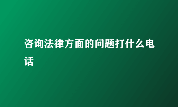 咨询法律方面的问题打什么电话