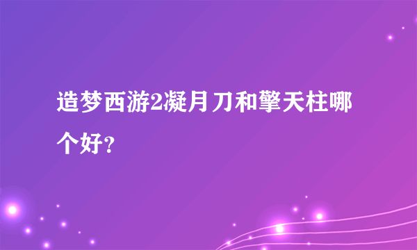 造梦西游2凝月刀和擎天柱哪个好？