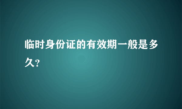 临时身份证的有效期一般是多久？