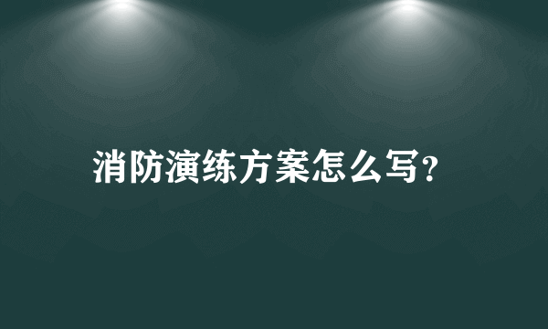 消防演练方案怎么写？