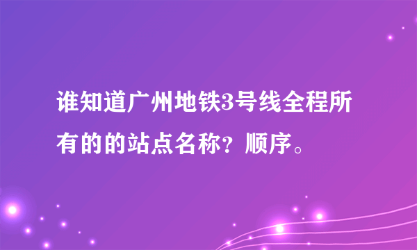 谁知道广州地铁3号线全程所有的的站点名称？顺序。